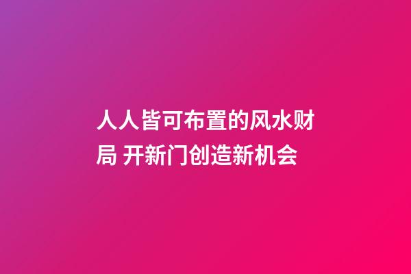 人人皆可布置的风水财局 开新门创造新机会